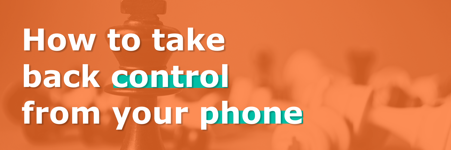 Featured Image with text "How to take back control from your phone"