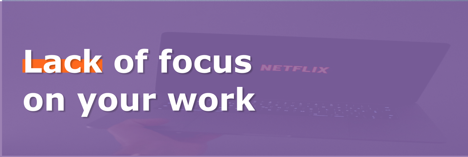 Lack of focus on your work