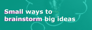 Read more about the article Small Ways to brainstorm big ideas