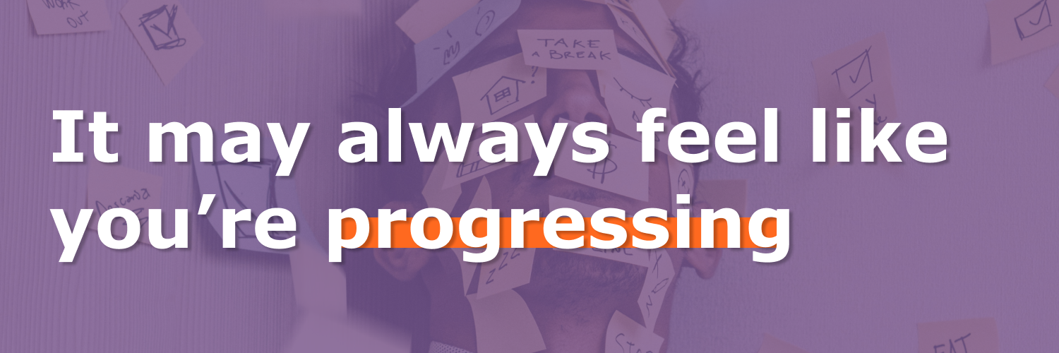 Image with text "It may always feel like you’re progressing"
